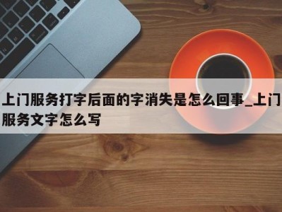 哈尔滨上门服务打字后面的字消失是怎么回事_上门服务文字怎么写 