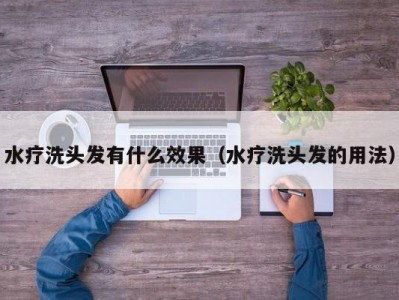 哈尔滨水疗洗头发有什么效果（水疗洗头发的用法）