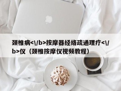 哈尔滨颈椎病按摩器经络疏通理疗仪（颈椎按摩仪视频教程）