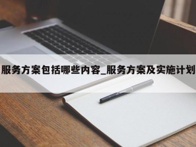 哈尔滨服务方案包括哪些内容_服务方案及实施计划 