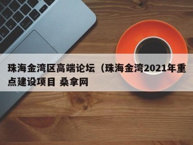 哈尔滨珠海金湾区高端论坛（珠海金湾2021年重点建设项目 桑拿网