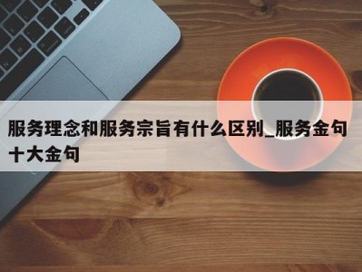 哈尔滨服务理念和服务宗旨有什么区别_服务金句 十大金句 