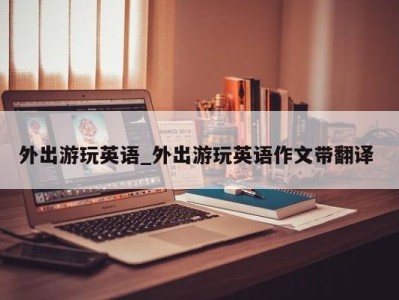 哈尔滨外出游玩英语_外出游玩英语作文带翻译 