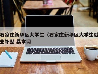 哈尔滨石家庄新华区大学生（石家庄新华区大学生就业补贴 桑拿网