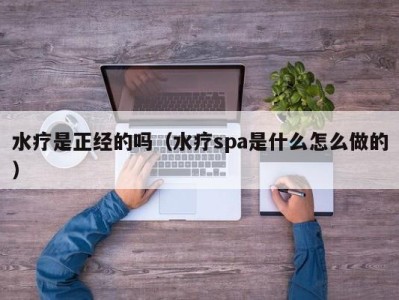 哈尔滨水疗是正经的吗（水疗spa是什么怎么做的）