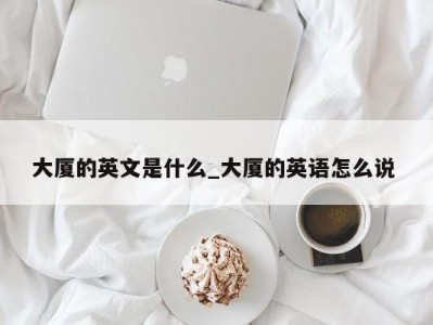 哈尔滨大厦的英文是什么_大厦的英语怎么说 