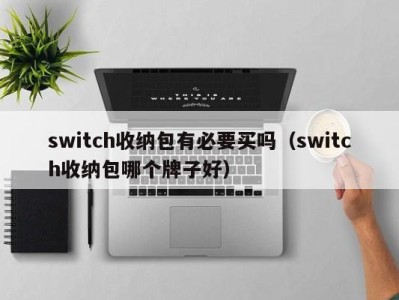 哈尔滨switch收纳包有必要买吗（switch收纳包哪个牌子好）