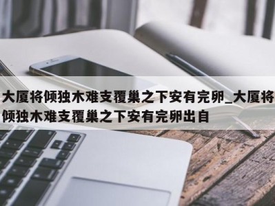 哈尔滨大厦将倾独木难支覆巢之下安有完卵_大厦将倾独木难支覆巢之下安有完卵出自 