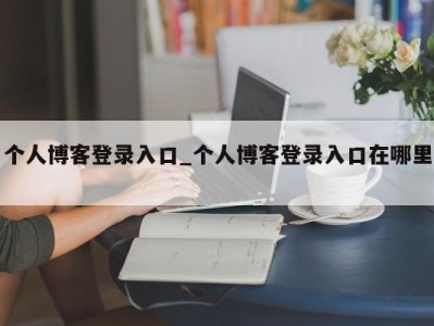 哈尔滨个人博客登录入口_个人博客登录入口在哪里 