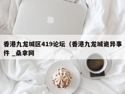 哈尔滨香港九龙城区419论坛（香港九龙城诡异事件 _桑拿网