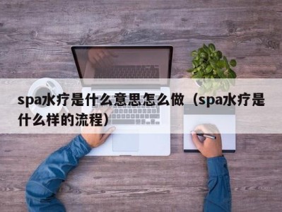 哈尔滨spa水疗是什么意思怎么做（spa水疗是什么样的流程）