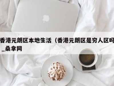 哈尔滨香港元朗区本地生活（香港元朗区是穷人区吗 _桑拿网