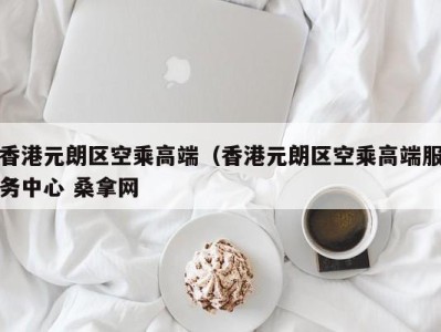 哈尔滨香港元朗区空乘高端（香港元朗区空乘高端服务中心 桑拿网