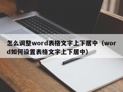 哈尔滨怎么调整word表格文字上下居中（word如何设置表格文字上下居中）