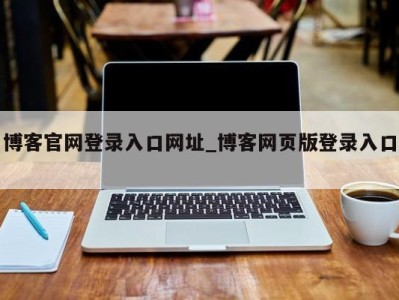 哈尔滨博客官网登录入口网址_博客网页版登录入口 