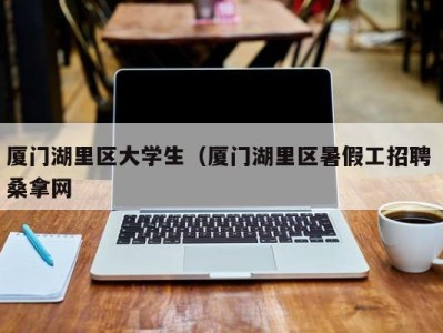 哈尔滨厦门湖里区大学生（厦门湖里区暑假工招聘 桑拿网