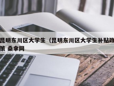 哈尔滨昆明东川区大学生（昆明东川区大学生补贴政策 桑拿网