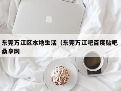 哈尔滨东莞万江区本地生活（东莞万江吧百度贴吧 桑拿网