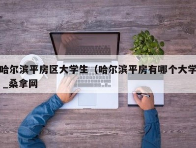 哈尔滨平房区大学生（哈尔滨平房有哪个大学 _桑拿网