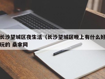 哈尔滨长沙望城区夜生活（长沙望城区晚上有什么好玩的 桑拿网