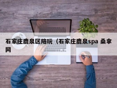 哈尔滨石家庄鹿泉区陪玩（石家庄鹿泉spa 桑拿网