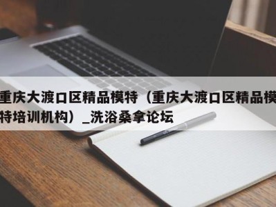 哈尔滨重庆大渡口区精品模特（重庆大渡口区精品模特培训机构）_洗浴桑拿论坛