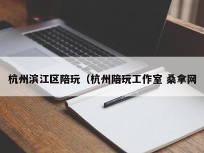 哈尔滨杭州滨江区陪玩（杭州陪玩工作室 桑拿网