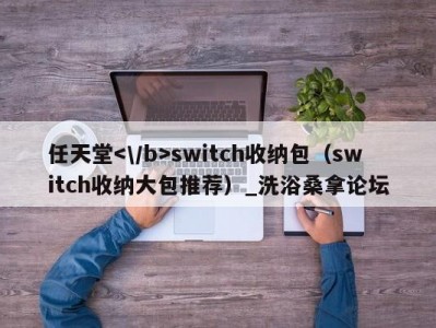 哈尔滨任天堂switch收纳包（switch收纳大包推荐）_洗浴桑拿论坛