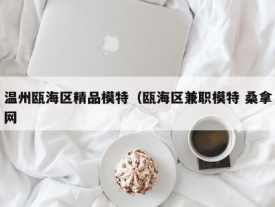 哈尔滨温州瓯海区精品模特（瓯海区兼职模特 桑拿网