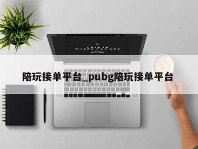 哈尔滨陪玩接单平台_pubg陪玩接单平台 