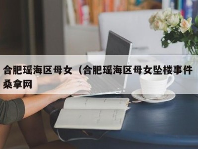 哈尔滨合肥瑶海区母女（合肥瑶海区母女坠楼事件 桑拿网