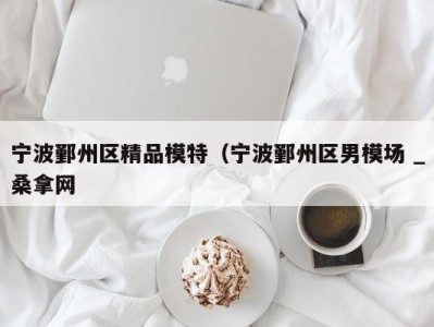 哈尔滨宁波鄞州区精品模特（宁波鄞州区男模场 _桑拿网