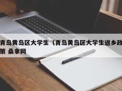 哈尔滨青岛黄岛区大学生（青岛黄岛区大学生返乡政策 桑拿网