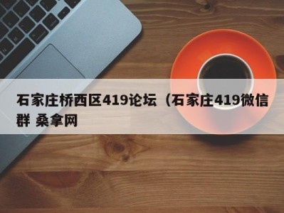 哈尔滨石家庄桥西区419论坛（石家庄419微信群 桑拿网