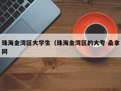 哈尔滨珠海金湾区大学生（珠海金湾区的大专 桑拿网