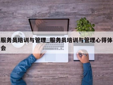 哈尔滨服务员培训与管理_服务员培训与管理心得体会 