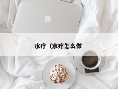 哈尔滨水疗（水疗怎么做 