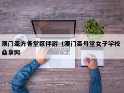 哈尔滨澳门圣方各堂区伴游（澳门圣母堂女子学校 桑拿网