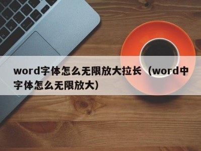 哈尔滨word字体怎么无限放大拉长（word中字体怎么无限放大）