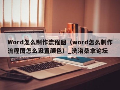 哈尔滨Word怎么制作流程图（word怎么制作流程图怎么设置颜色）_洗浴桑拿论坛