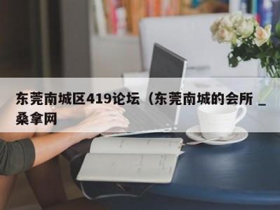 哈尔滨东莞南城区419论坛（东莞南城的会所 _桑拿网