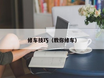 哈尔滨修车技巧（教你修车）