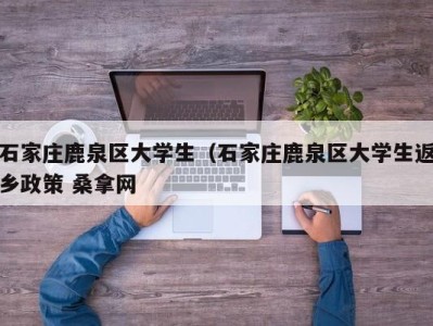 哈尔滨石家庄鹿泉区大学生（石家庄鹿泉区大学生返乡政策 桑拿网