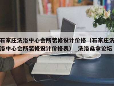 哈尔滨石家庄洗浴中心会所装修设计价格（石家庄洗浴中心会所装修设计价格表）_洗浴桑拿论坛