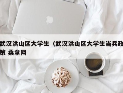 哈尔滨武汉洪山区大学生（武汉洪山区大学生当兵政策 桑拿网