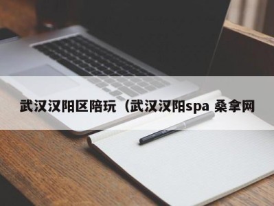 哈尔滨武汉汉阳区陪玩（武汉汉阳spa 桑拿网