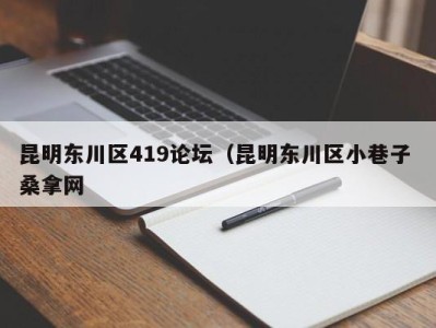 哈尔滨昆明东川区419论坛（昆明东川区小巷子 桑拿网