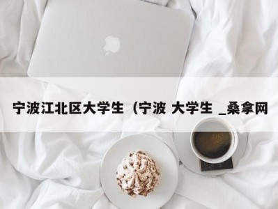 哈尔滨宁波江北区大学生（宁波 大学生 _桑拿网