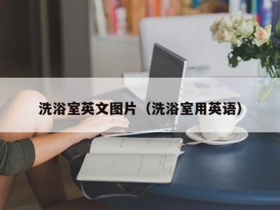 哈尔滨洗浴室英文图片（洗浴室用英语）