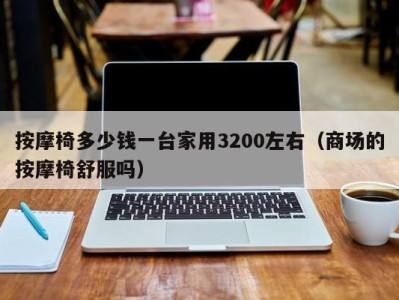 哈尔滨按摩椅多少钱一台家用3200左右（商场的按摩椅舒服吗）